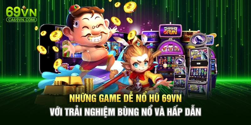 Những Game Dễ Nổ Hũ 69VN Với Trải Nghiệm Bùng Nổ Và Hấp Dẫn