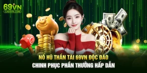 Nổ Hũ Thần Tài 69VN Độc Đáo - Chinh Phục Phần Thưởng Hấp Dẫn
