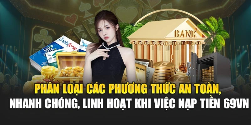 Phân loại các phương thức an toàn, nhanh chóng, linh hoạt khi việc nạp tiền 69VN