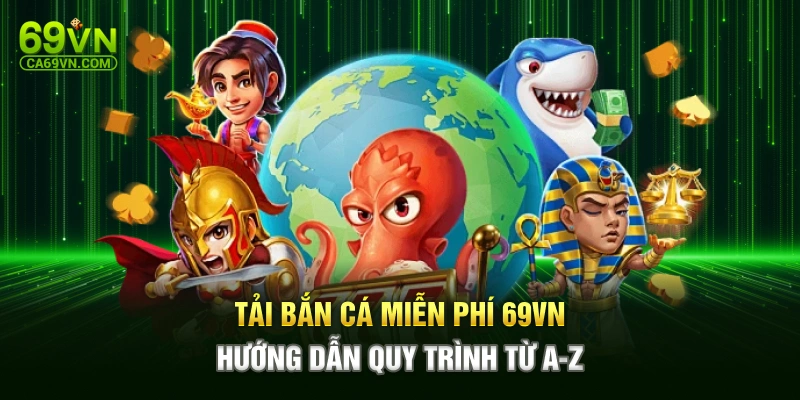 Tải Bắn Cá Miễn Phí 69VN - Hướng Dẫn Quy Trình Từ A-Z