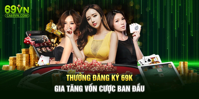 Thưởng đăng ký 69k gia tăng vốn cược ban đầu