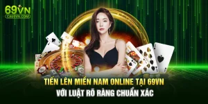 Tiến Lên Miền Nam Online Tại 69VN Với Luật Rõ Ràng Chuẩn Xác